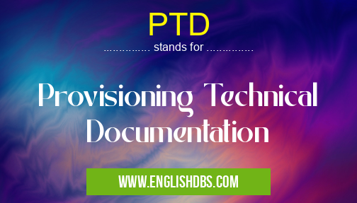 PTD means Provisioning Technical Documentation PTD