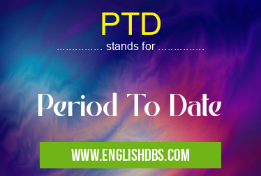 PTD means Period To Date PTD