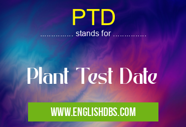 PTD means Plant Test Date PTD