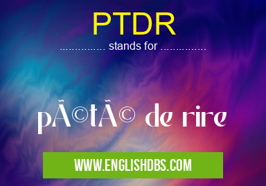 PTDR means pété de rire PTDR