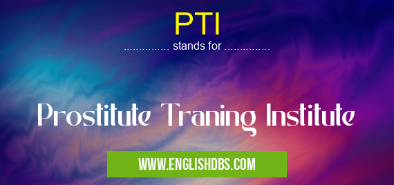 PTI means Prostitute Traning Institute PTI