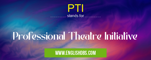 PTI means Professional Theatre Initiative PTI