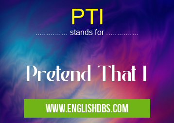 PTI means Pretend That I PTI