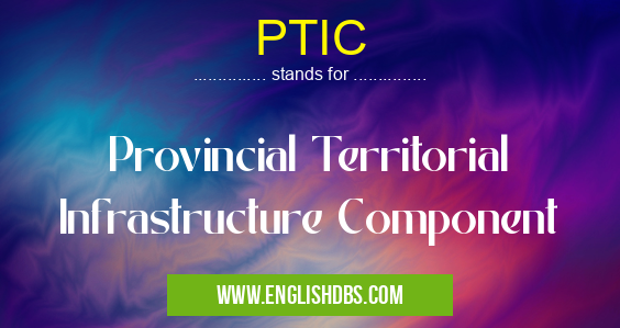 PTIC means Provincial Territorial Infrastructure Component PTIC