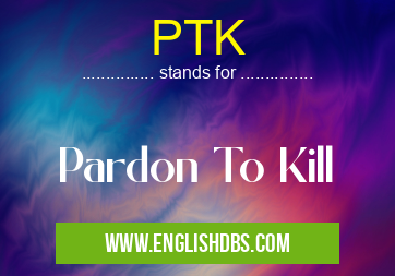 PTK means Pardon To Kill PTK