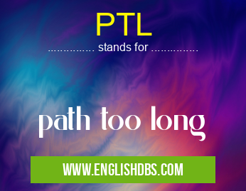 PTL means path too long PTL