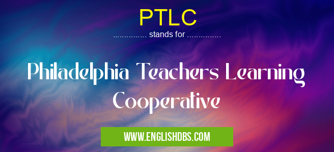 PTLC means Philadelphia Teachers Learning Cooperative PTLC