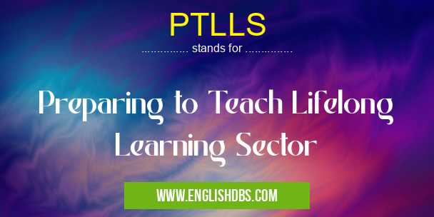 PTLLS means Preparing to Teach Lifelong Learning Sector PTLLS