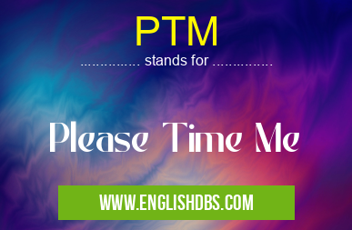 PTM means Please Time Me PTM