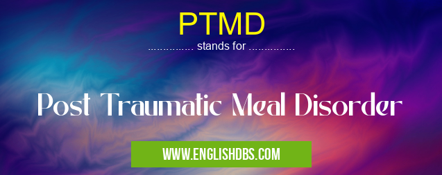 PTMD means Post Traumatic Meal Disorder PTMD