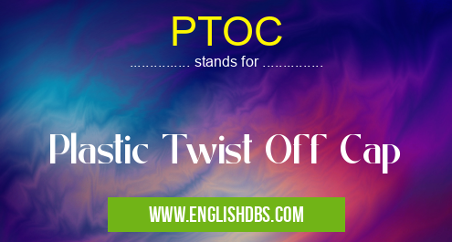 PTOC means Plastic Twist Off Cap PTOC