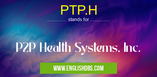 PTP.H means P2P Health Systems, Inc. PTP.H