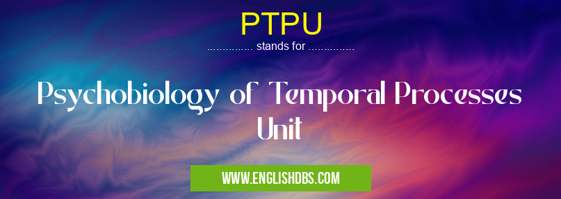 PTPU means Psychobiology of Temporal Processes Unit PTPU
