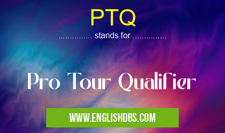 PTQ means Pro Tour Qualifier PTQ