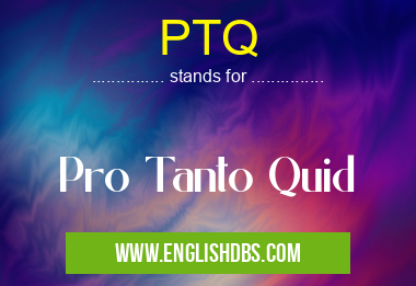 PTQ means Pro Tanto Quid PTQ