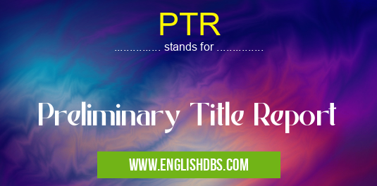 PTR means Preliminary Title Report PTR