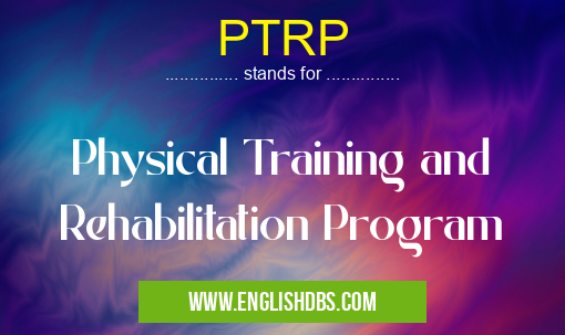 PTRP means Physical Training and Rehabilitation Program PTRP