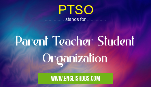 PTSO means Parent Teacher Student Organization PTSO