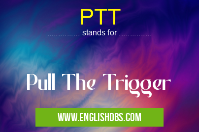PTT means Pull The Trigger PTT
