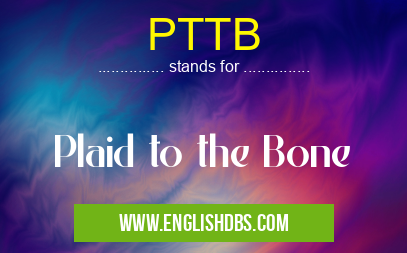PTTB means Plaid to the Bone PTTB