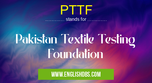 PTTF means Pakistan Textile Testing Foundation PTTF