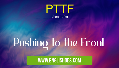 PTTF means Pushing to the Front PTTF