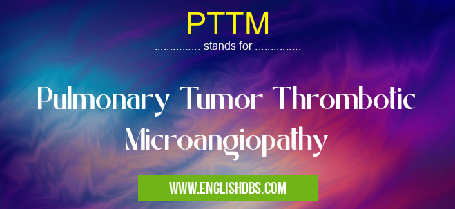 PTTM means Pulmonary Tumor Thrombotic Microangiopathy PTTM
