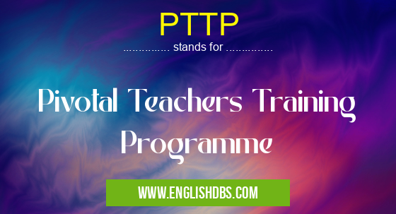 PTTP means Pivotal Teachers Training Programme PTTP