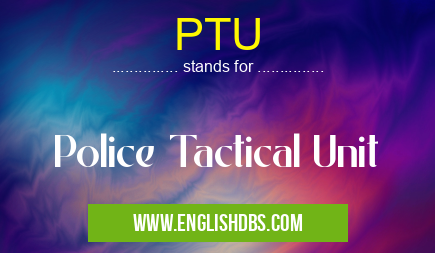 PTU means Police Tactical Unit PTU