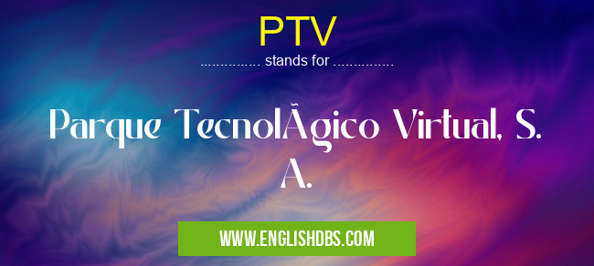 PTV means Parque Tecnológico Virtual, S. A. PTV