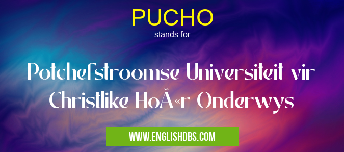 PUCHO means Potchefstroomse Universiteit vir Christlike Hoër Onderwys PUCHO