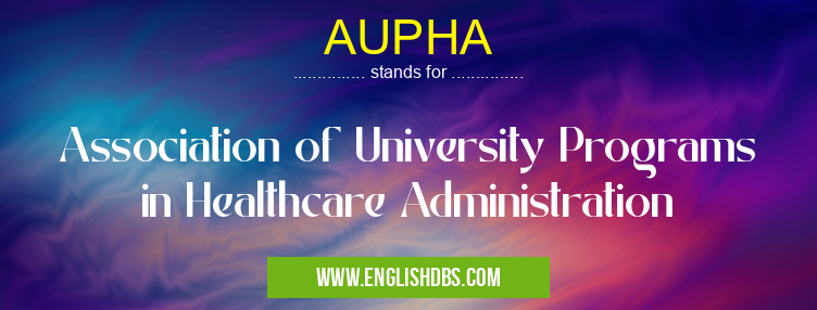 AUPHA means Association of University Programs in Healthcare Administration AUPHA