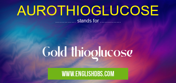 AUROTHIOGLUCOSE means Gold thioglucose AUROTHIOGLUCOSE
