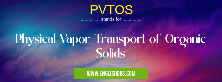 PVTOS means Physical Vapor Transport of Organic Solids PVTOS