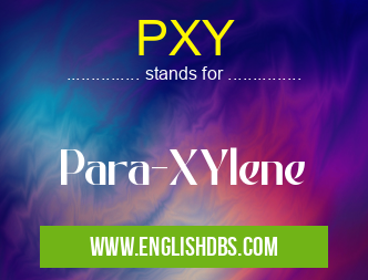 PXY means Para-XYlene PXY
