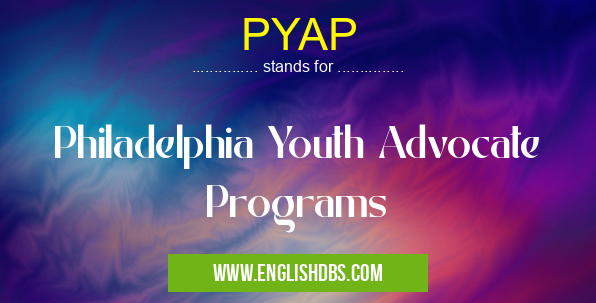 PYAP means Philadelphia Youth Advocate Programs PYAP