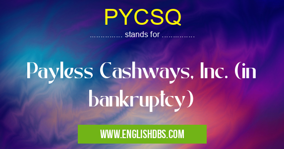 PYCSQ means Payless Cashways, Inc. (in bankruptcy) PYCSQ