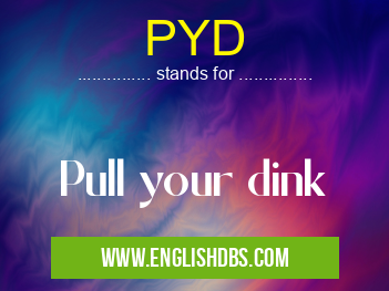 PYD means Pull your dink PYD
