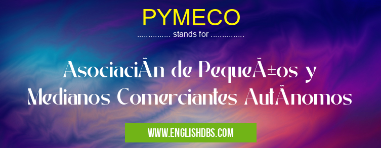 PYMECO means Asociación de Pequeños y Medianos Comerciantes Autónomos PYMECO