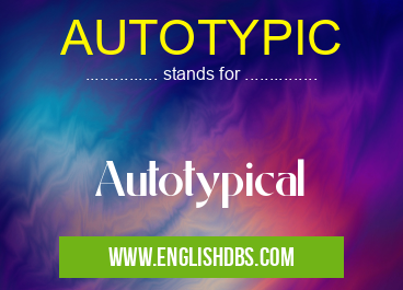 AUTOTYPIC means Autotypical AUTOTYPIC