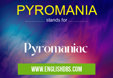 PYROMANIA means Pyromaniac PYROMANIA