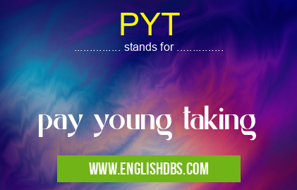 PYT means pay young taking PYT