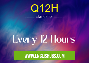 Q12H means Every 12 Hours Q12H