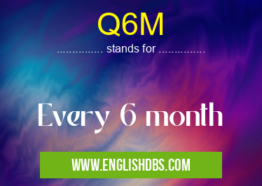 Q6M means Every 6 month Q6M