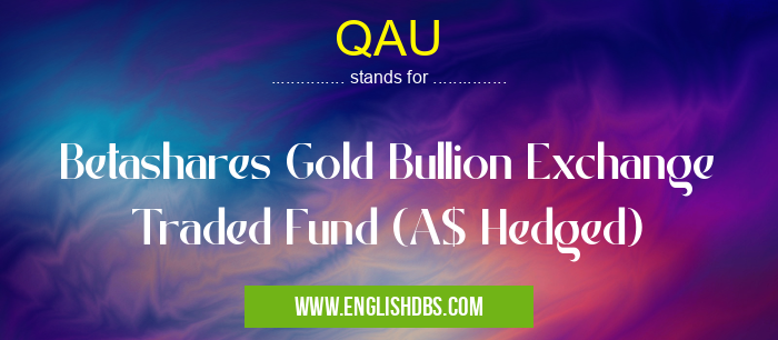 QAU means Betashares Gold Bullion Exchange Traded Fund (A$ Hedged) QAU