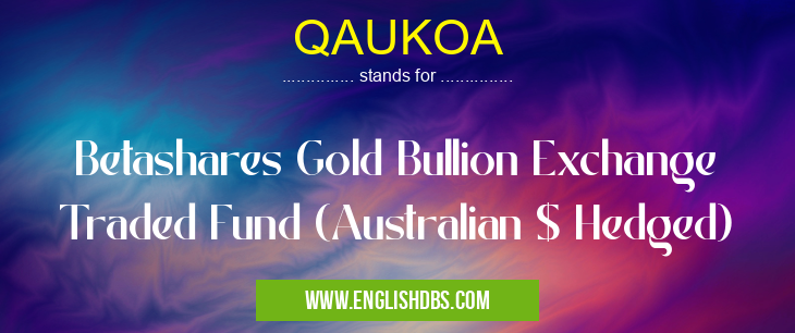 QAUKOA means Betashares Gold Bullion Exchange Traded Fund (Australian $ Hedged) QAUKOA