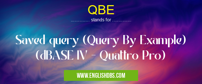 QBE means Saved query (Query By Example) (dBASE IV - Quattro Pro) QBE