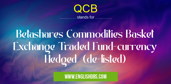 QCB means Betashares Commodities Basket Exchange Traded Fund-currency Hedged (de-listed) QCB