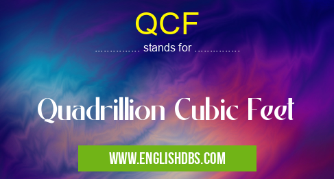 QCF means Quadrillion Cubic Feet QCF