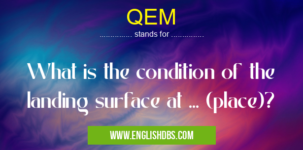 QEM means What is the condition of the landing surface at ... (place)? QEM